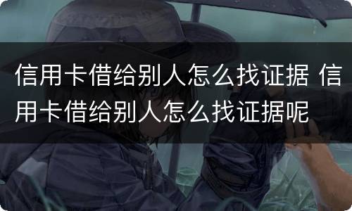 信用卡借给别人怎么找证据 信用卡借给别人怎么找证据呢