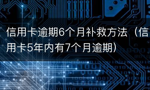 信用卡逾期6个月补救方法（信用卡5年内有7个月逾期）