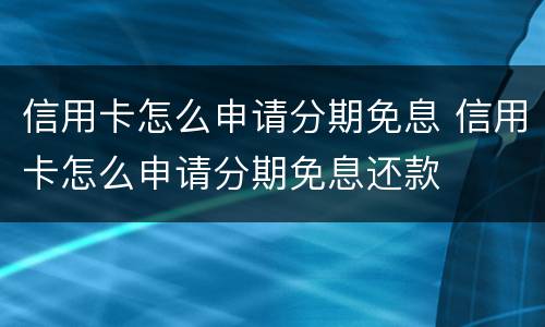 信用卡怎么申请分期免息 信用卡怎么申请分期免息还款