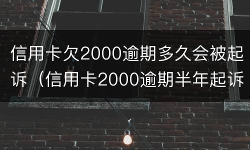 信用卡欠2000逾期多久会被起诉（信用卡2000逾期半年起诉了怎么处理）