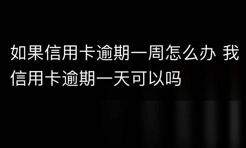 如果信用卡逾期一周怎么办 我信用卡逾期一天可以吗