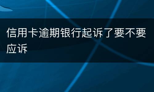 信用卡逾期银行起诉了要不要应诉