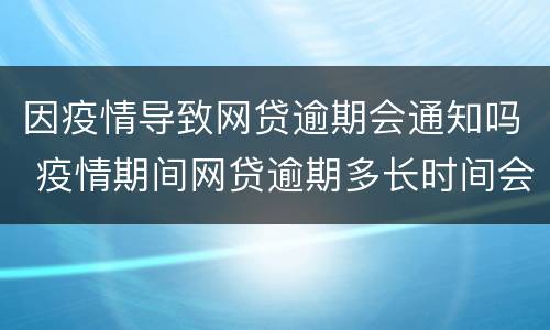 因疫情导致网贷逾期会通知吗 疫情期间网贷逾期多长时间会被起诉