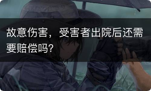 故意伤害，受害者出院后还需要赔偿吗？
