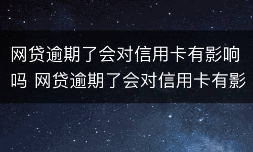网贷逾期了会对信用卡有影响吗 网贷逾期了会对信用卡有影响吗知乎