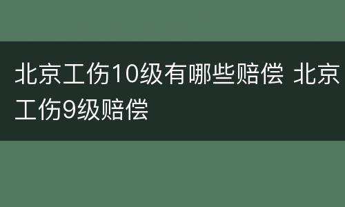 北京工伤10级有哪些赔偿 北京工伤9级赔偿