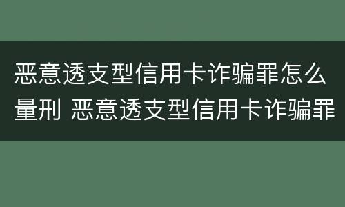 恶意透支型信用卡诈骗罪怎么量刑 恶意透支型信用卡诈骗罪的司法解释的解读