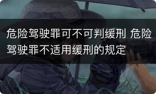 危险驾驶罪可不可判缓刑 危险驾驶罪不适用缓刑的规定