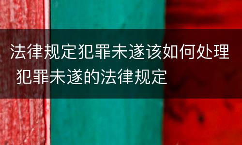法律规定犯罪未遂该如何处理 犯罪未遂的法律规定