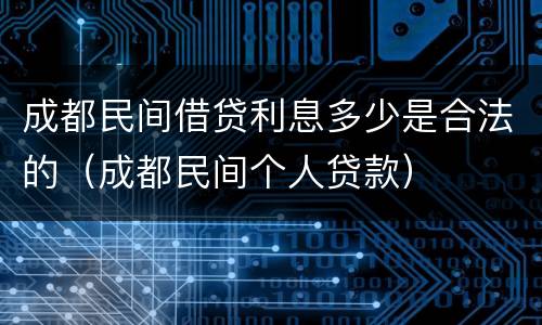 成都民间借贷利息多少是合法的（成都民间个人贷款）