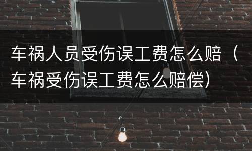 车祸人员受伤误工费怎么赔（车祸受伤误工费怎么赔偿）