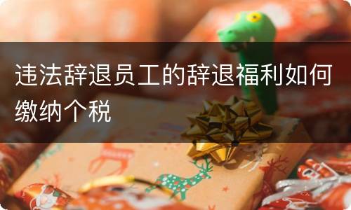 违法辞退员工的辞退福利如何缴纳个税