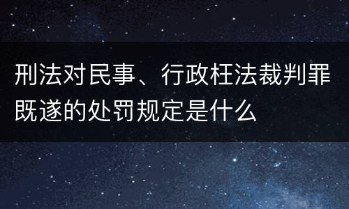 刑法对民事、行政枉法裁判罪既遂的处罚规定是什么