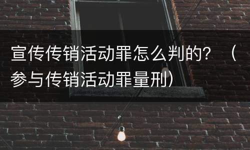 宣传传销活动罪怎么判的？（参与传销活动罪量刑）