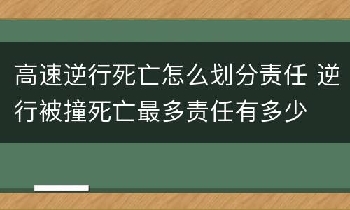 高速逆行死亡怎么划分责任 逆行被撞死亡最多责任有多少