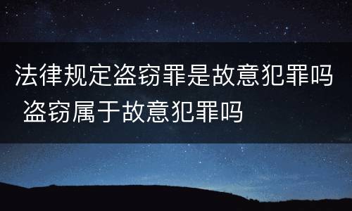 法律规定盗窃罪是故意犯罪吗 盗窃属于故意犯罪吗