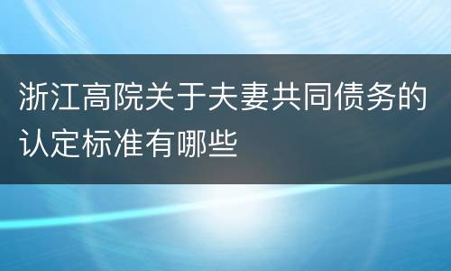 浙江高院关于夫妻共同债务的认定标准有哪些