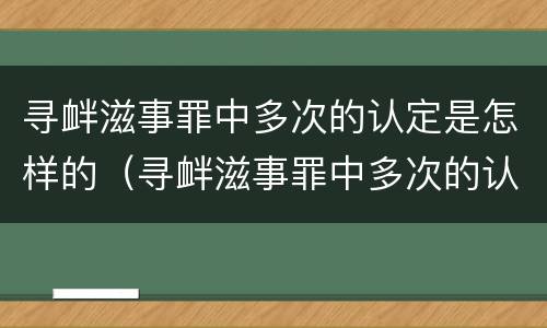 寻衅滋事罪中多次的认定是怎样的（寻衅滋事罪中多次的认定是怎样的标准）