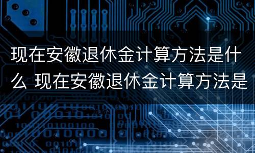 现在安徽退休金计算方法是什么 现在安徽退休金计算方法是什么呢