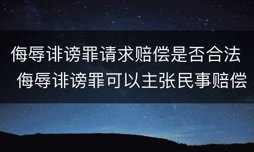 侮辱诽谤罪请求赔偿是否合法 侮辱诽谤罪可以主张民事赔偿吗