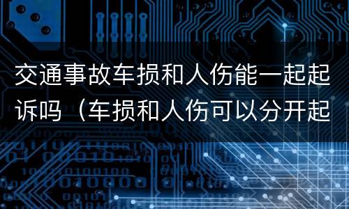 交通事故车损和人伤能一起起诉吗（车损和人伤可以分开起诉吗）