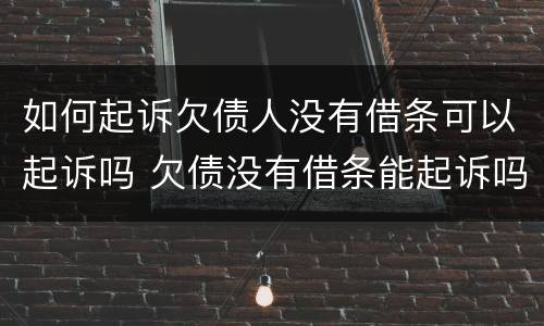 如何起诉欠债人没有借条可以起诉吗 欠债没有借条能起诉吗