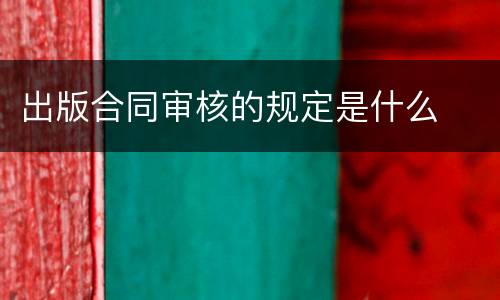 出版合同审核的规定是什么