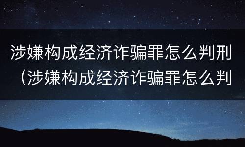 涉嫌构成经济诈骗罪怎么判刑（涉嫌构成经济诈骗罪怎么判刑的）