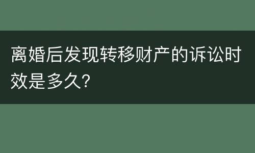 离婚后发现转移财产的诉讼时效是多久？