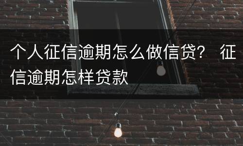 个人征信逾期怎么做信贷？ 征信逾期怎样贷款