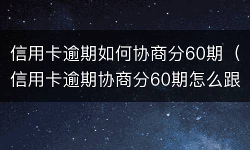 信用卡逾期如何协商分60期（信用卡逾期协商分60期怎么跟银行协商清楚逾期账单）
