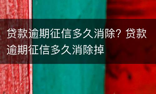贷款逾期征信多久消除? 贷款逾期征信多久消除掉