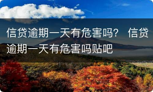信贷逾期一天有危害吗？ 信贷逾期一天有危害吗贴吧