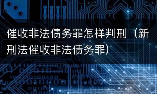 催收非法债务罪怎样判刑（新刑法催收非法债务罪）