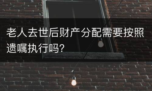老人去世后财产分配需要按照遗嘱执行吗？