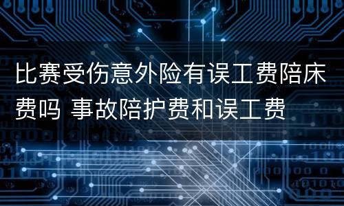 比赛受伤意外险有误工费陪床费吗 事故陪护费和误工费