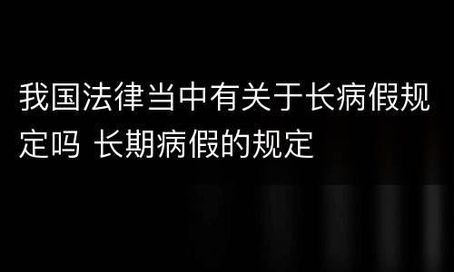 我国法律当中有关于长病假规定吗 长期病假的规定
