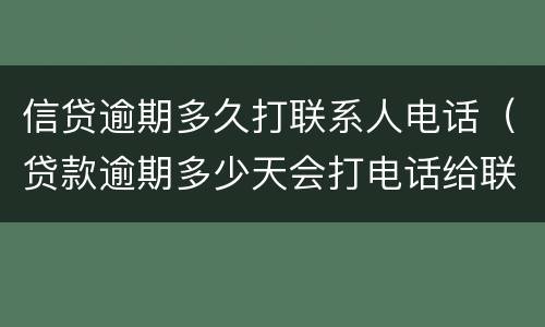 信贷逾期多久打联系人电话（贷款逾期多少天会打电话给联系人）