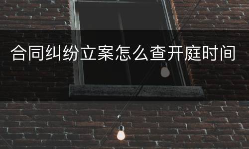 合同纠纷立案怎么查开庭时间