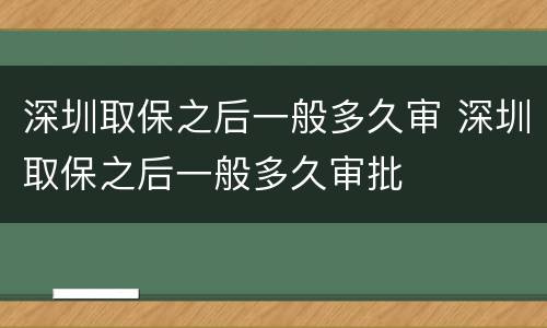 深圳取保之后一般多久审 深圳取保之后一般多久审批
