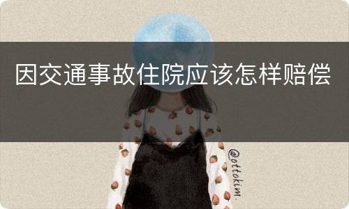 因交通事故住院应该怎样赔偿