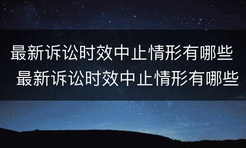 最新诉讼时效中止情形有哪些 最新诉讼时效中止情形有哪些种类