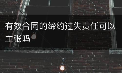 有效合同的缔约过失责任可以主张吗