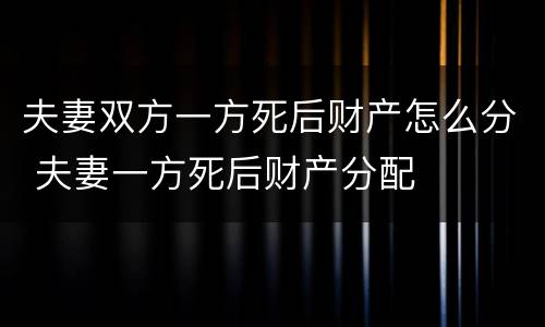 夫妻双方一方死后财产怎么分 夫妻一方死后财产分配