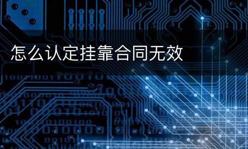 怎么认定挂靠合同无效