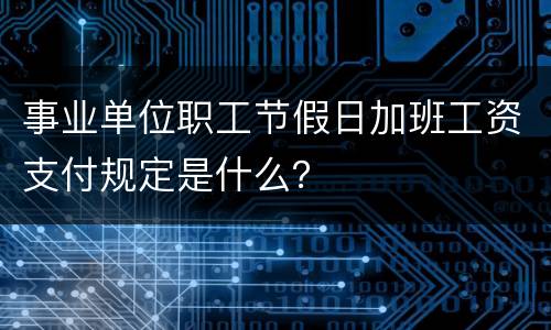 事业单位职工节假日加班工资支付规定是什么？