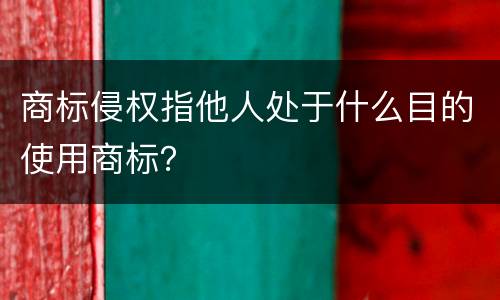 商标侵权指他人处于什么目的使用商标？