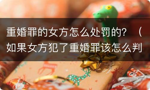 重婚罪的女方怎么处罚的？（如果女方犯了重婚罪该怎么判）