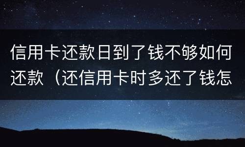 信用卡还款日到了钱不够如何还款（还信用卡时多还了钱怎么办）