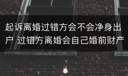 起诉离婚过错方会不会净身出户 过错方离婚会自己婚前财产也会净身出户吗